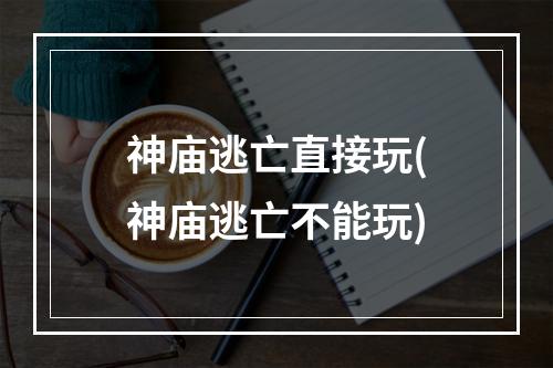 神庙逃亡直接玩(神庙逃亡不能玩)