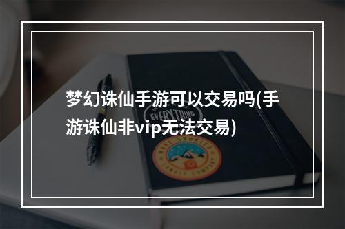 梦幻诛仙手游可以交易吗(手游诛仙非vip无法交易)