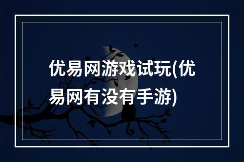 优易网游戏试玩(优易网有没有手游)