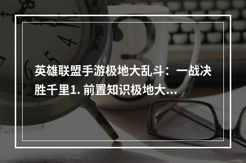 英雄联盟手游极地大乱斗：一战决胜千里1. 前置知识极地大乱斗是英雄联盟手游中的一种特殊玩法，相较于传统对局来说，这一模式拥有更加多样化的规则和更加快节奏的游戏体