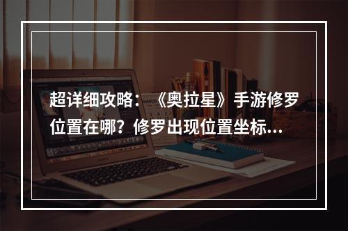 超详细攻略：《奥拉星》手游修罗位置在哪？修罗出现位置坐标一览