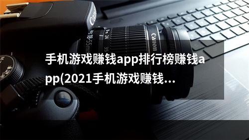 手机游戏赚钱app排行榜赚钱app(2021手机游戏赚钱排行榜提现)