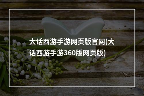 大话西游手游网页版官网(大话西游手游360版网页版)