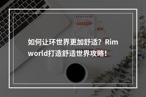 如何让环世界更加舒适？Rimworld打造舒适世界攻略！