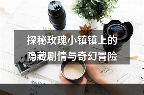 探秘玫瑰小镇镇上的隐藏剧情与奇幻冒险