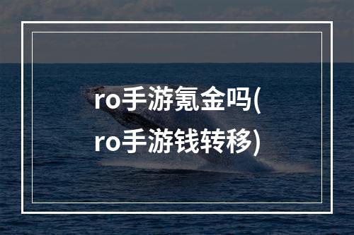 ro手游氪金吗(ro手游钱转移)