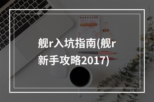 舰r入坑指南(舰r新手攻略2017)