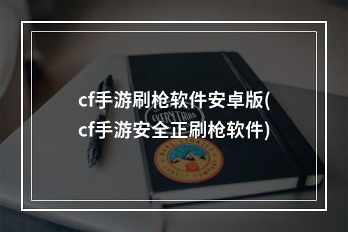 cf手游刷枪软件安卓版(cf手游安全正刷枪软件)