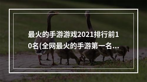 最火的手游游戏2021排行前10名(全网最火的手游第一名游戏)