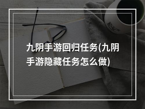 九阴手游回归任务(九阴手游隐藏任务怎么做)