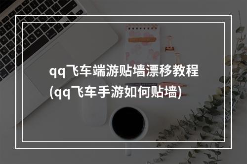 qq飞车端游贴墙漂移教程(qq飞车手游如何贴墙)