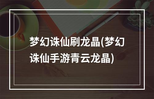 梦幻诛仙刷龙晶(梦幻诛仙手游青云龙晶)