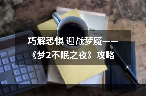 巧解恐惧 迎战梦魇——《梦2不眠之夜》攻略