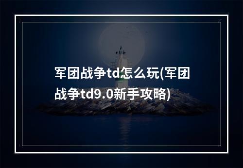 军团战争td怎么玩(军团战争td9.0新手攻略)