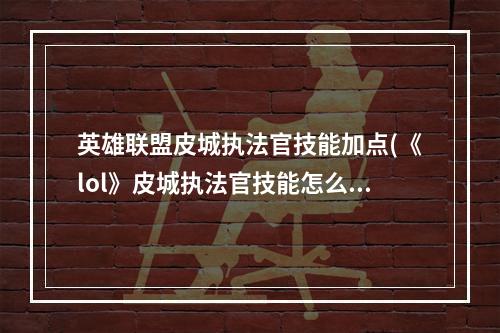 英雄联盟皮城执法官技能加点(《lol》皮城执法官技能怎么加点 皮城执法官技能加点推荐)