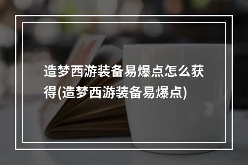 造梦西游装备易爆点怎么获得(造梦西游装备易爆点)