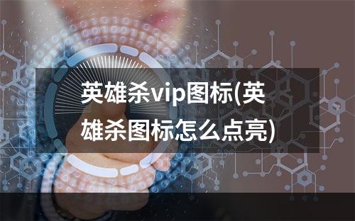 英雄杀vip图标(英雄杀图标怎么点亮)