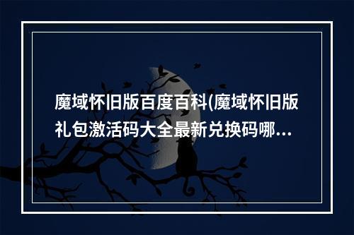 魔域怀旧版百度百科(魔域怀旧版礼包激活码大全最新兑换码哪里领)