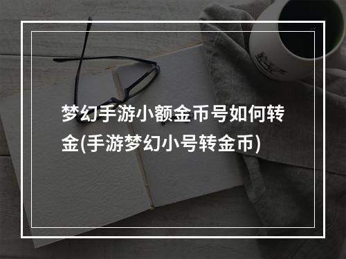 梦幻手游小额金币号如何转金(手游梦幻小号转金币)