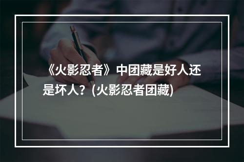 《火影忍者》中团藏是好人还是坏人？(火影忍者团藏)