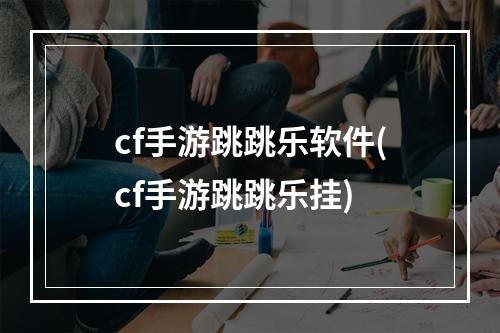 cf手游跳跳乐软件(cf手游跳跳乐挂)