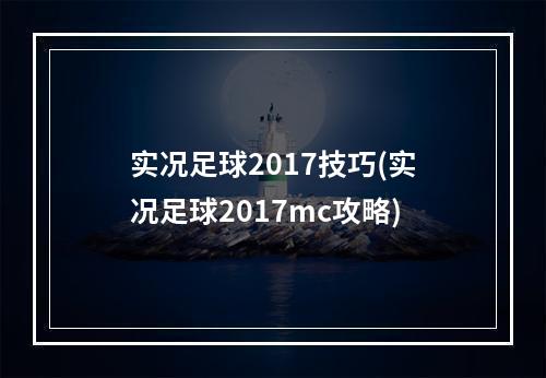 实况足球2017技巧(实况足球2017mc攻略)