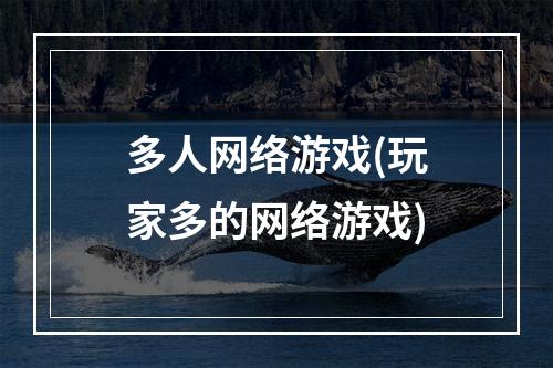 多人网络游戏(玩家多的网络游戏)