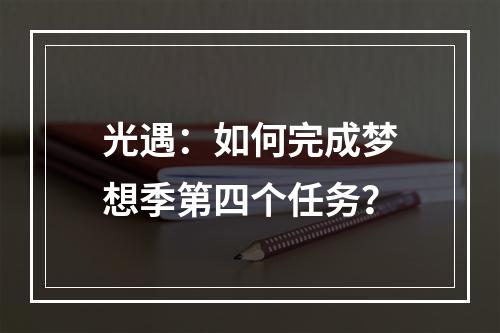 光遇：如何完成梦想季第四个任务？