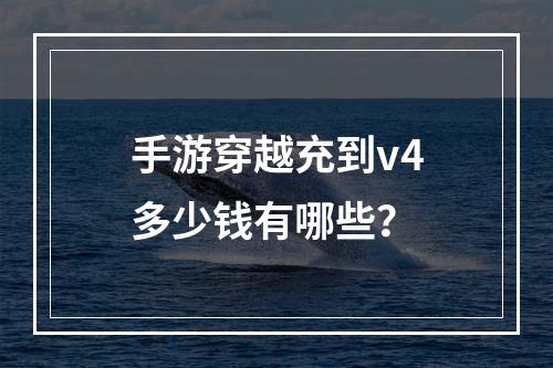 手游穿越充到v4多少钱有哪些？