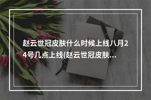 赵云世冠皮肤什么时候上线八月24号几点上线(赵云世冠皮肤什么时候上线)