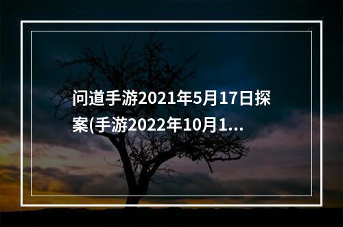 问道手游2021年5月17日探案(手游2022年10月17日探案任务攻略 问道手游 机游 )