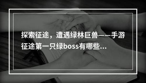 探索征途，遭遇绿林巨兽——手游征途第一只绿boss有哪些？