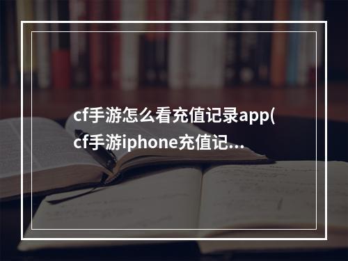 cf手游怎么看充值记录app(cf手游iphone充值记录查询)