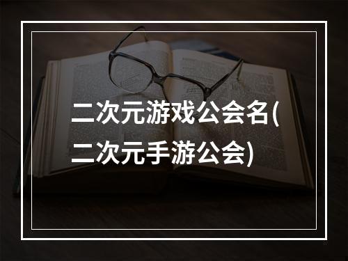 二次元游戏公会名(二次元手游公会)