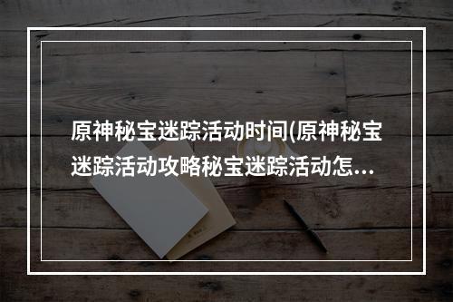 原神秘宝迷踪活动时间(原神秘宝迷踪活动攻略秘宝迷踪活动怎么玩)