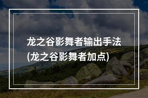 龙之谷影舞者输出手法(龙之谷影舞者加点)