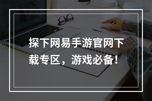 探下网易手游官网下载专区，游戏必备！