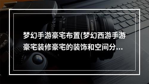 梦幻手游豪宅布置(梦幻西游手游豪宅装修豪宅的装饰和空间分配)