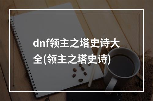 dnf领主之塔史诗大全(领主之塔史诗)