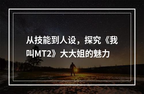 从技能到人设，探究《我叫MT2》大大姐的魅力