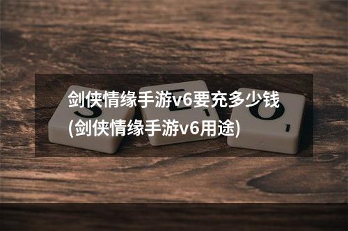 剑侠情缘手游v6要充多少钱(剑侠情缘手游v6用途)