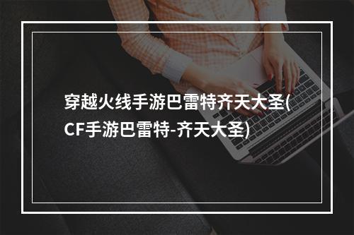 穿越火线手游巴雷特齐天大圣(CF手游巴雷特-齐天大圣)