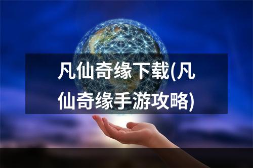 凡仙奇缘下载(凡仙奇缘手游攻略)