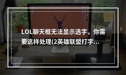 LOL聊天框无法显示选字，你需要这样处理(2英雄联盟打字选字框无法显示的解决方法分享)(英雄联盟打字选字框无法显示的解决方法分享))