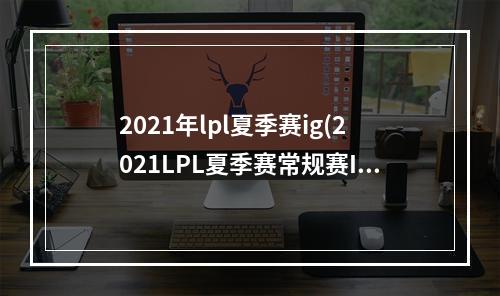 2021年lpl夏季赛ig(2021LPL夏季赛常规赛IG vs SN比赛视频回顾 IG让一追二)