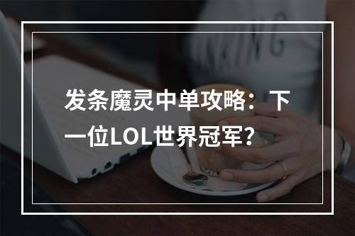 发条魔灵中单攻略：下一位LOL世界冠军？