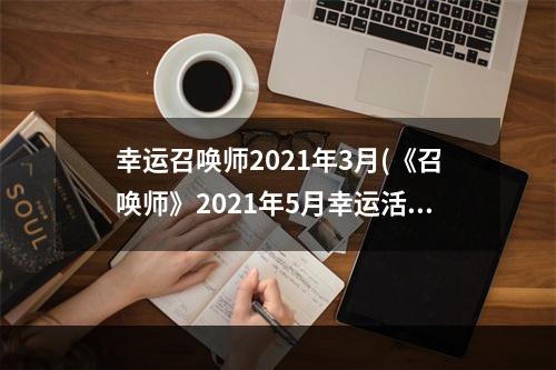 幸运召唤师2021年3月(《召唤师》2021年5月幸运活动时间介绍 )