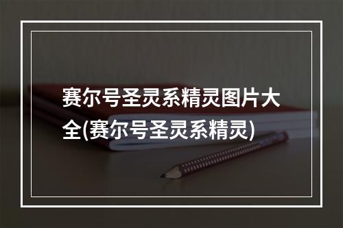 赛尔号圣灵系精灵图片大全(赛尔号圣灵系精灵)