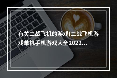 有关二战飞机的游戏(二战飞机游戏单机手机游戏大全2022 热门二战飞机游戏)