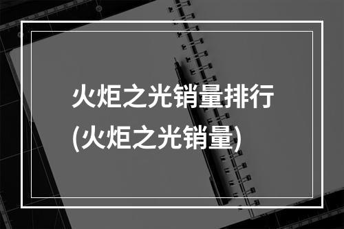 火炬之光销量排行(火炬之光销量)